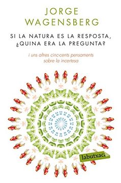 Si la Natura és la Resposta,¿ Quina era la Pregunta? I uns Altres Cinc-Cents Pensaments Sobre la Incertesa (Labutxaca) (en Catalán)