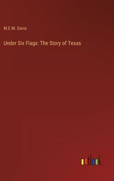 portada Under Six Flags: The Story of Texas (en Inglés)
