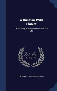 portada A Russian Wild Flower: Or The Story of a Woman in Search of a Life (en Inglés)