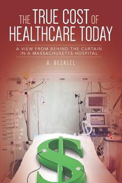 portada The True Cost of Healthcare Today: A View from Behind the Curtain in a Massachusetts Hospital (en Inglés)