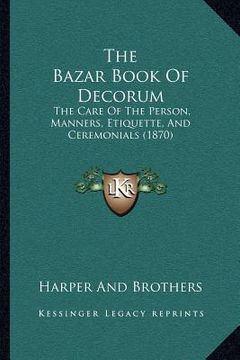 portada the bazar book of decorum: the care of the person, manners, etiquette, and ceremonials (1870) (en Inglés)