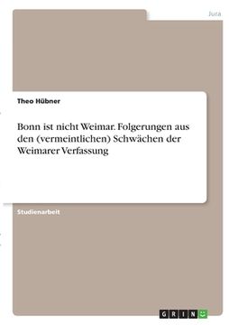portada Bonn ist nicht Weimar. Folgerungen aus den (vermeintlichen) Schwächen der Weimarer Verfassung (en Alemán)