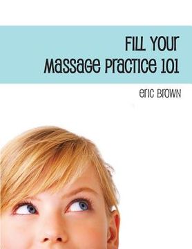 portada Fill Your Massage Practice 101: A Step-by-Step Guide to Creating a Successful Massage Business