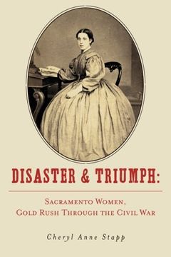 portada Disaster and Triumph: Sacramento Women, Gold Rush through the Civil War (en Inglés)