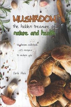 portada Mushroom the Hidden Treasure of Nature and Health: Mushroom Cookbook 25 Recipes to Seduce You (en Inglés)