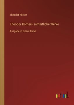 portada Theodor Körners sämmtliche Werke: Ausgabe in einem Band (en Alemán)