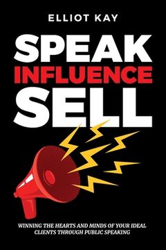 portada Speak Influence Sell: Winning The Hearts and Minds of Your Ideal Clients Through Public Speaking 