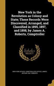 portada New York in the Revolution as Colony and State; These Records Were Discovered, Arranged, and Classified in 1895, 1897, and 1898, by James A. Roberts,