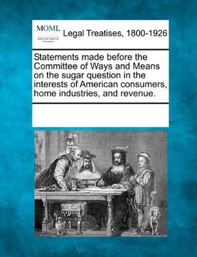 portada statements made before the committee of ways and means on the sugar question in the interests of american consumers, home industries, and revenue. (en Inglés)