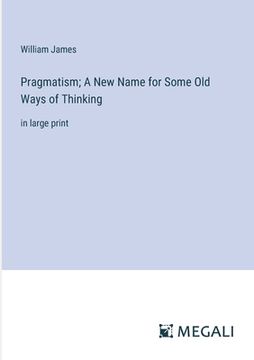 portada Pragmatism; A New Name for Some Old Ways of Thinking: in large print (en Inglés)