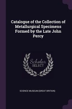 portada Catalogue of the Collection of Metallurgical Specimens Formed by the Late John Percy (en Inglés)