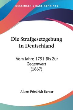 portada Die Strafgesetzgebung In Deutschland: Vom Jahre 1751 Bis Zur Gegenwart (1867) (en Alemán)