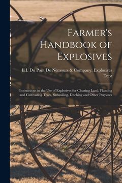 portada Farmer's Handbook of Explosives: Instructions in the Use of Explosives for Clearing Land, Planting and Cultivating Trees, Subsoiling, Ditching and Oth (in English)