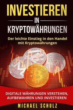 portada Investieren in Kryptowährungen: Der leichte Einstieg in den Handel mit Kryptowährungen. Digitale Währungen verstehen, aufbewahren und investieren. (en Alemán)
