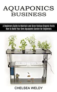 portada Aquaponics Business: A Beginners Guide to Maintain and Grow Various Organic Fruits (How to Build Your own Aquaponic Garden for Beginners) (en Inglés)