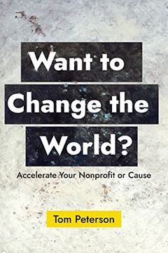 portada Want to Change the World? Accelerate Your Nonprofit or Cause (en Inglés)
