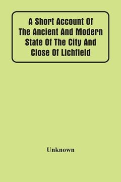 portada A Short Account Of The Ancient And Modern State Of The City And Close Of Lichfield (en Inglés)
