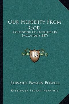 portada our heredity from god: consisting of lectures on evolution (1887) (en Inglés)