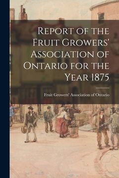 portada Report of the Fruit Growers' Association of Ontario for the Year 1875 (en Inglés)