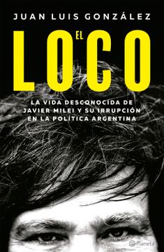 portada El Loco. La Vida Desconocida de Javier Milei y su Irrupción en la Política Argentina