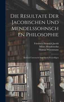 portada Die Resultate Der Jacobischen Und Mendelssohnschen Philosophie: Kritisch Untersucht Von Einem Freywilligen (en Alemán)