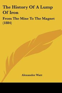 portada the history of a lump of iron: from the mine to the magnet (1884)