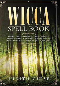 portada Wicca Spell Book: Discover Spells for Healing, Wellbeing, Abundance, Wealth, Prosperity, Love and Relationships. A new and Improved Version of the First Book Wicca for Beginners. 