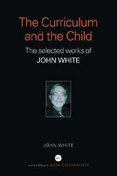 portada the curriculum and the child: the selected work of john white