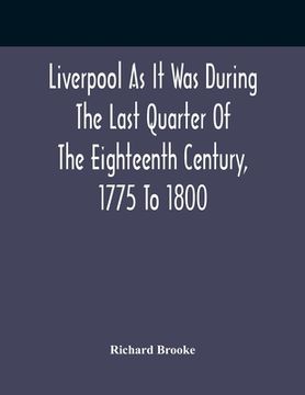 portada Liverpool As It Was During The Last Quarter Of The Eighteenth Century, 1775 To 1800