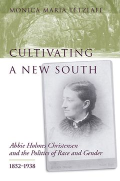 portada cultivating a new south: abbie holmes christensen and the politics of race and gender, 1852-1938