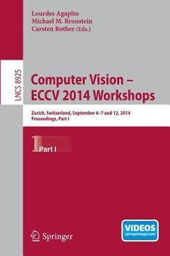 portada Computer Vision - Eccv 2014 Workshops: Zurich, Switzerland, September 6-7 and 12, 2014, Proceedings, Part I (en Inglés)