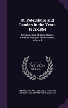 portada St. Petersburg and London in the Years 1852-1864: Reminiscences of Count Charles Frederick Vitzthum Von Eckstaedt, Volume 1 (en Inglés)