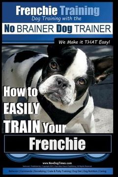 portada Frenchie Training Dog Training with the No BRAINER Dog TRAINER We Make it THAT Easy!: How to EASILY TRAIN your Frenchie (en Inglés)