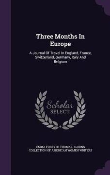 portada Three Months In Europe: A Journal Of Travel In England, France, Switzerland, Germany, Italy And Belgium (en Inglés)