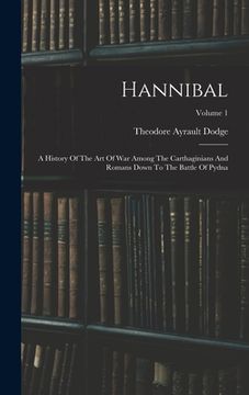 portada Hannibal: A History Of The Art Of War Among The Carthaginians And Romans Down To The Battle Of Pydna; Volume 1 (in English)