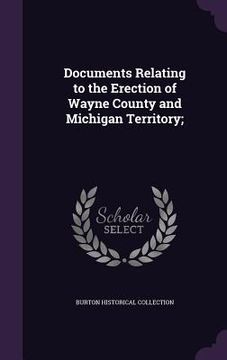 portada Documents Relating to the Erection of Wayne County and Michigan Territory; (en Inglés)