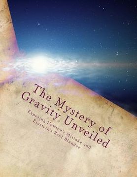 portada The Mystery of Gravity Unveiled: Exposing Newton's Mistake and Einstein's Real Blunder (en Inglés)