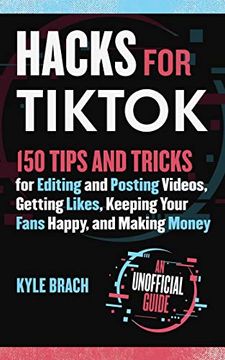 portada Hacks for Tiktok: 150 Tips and Tricks for Editing and Posting Videos, Getting Likes, Keeping Your Fans Happy, and Making Money (en Inglés)