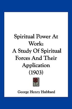 portada spiritual power at work: a study of spiritual forces and their application (1903) (en Inglés)