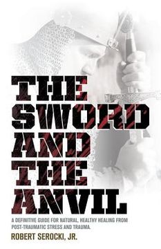 portada The Sword and the Anvil, a Definitive Guide for Natural, Healthy Healing from Post-Traumatic Stress and Trauma (en Inglés)