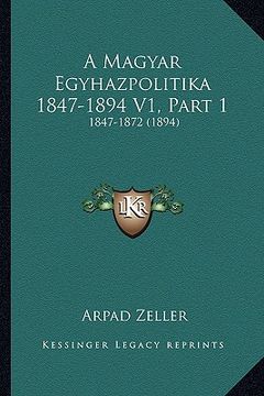 portada A Magyar Egyhazpolitika 1847-1894 V1, Part 1: 1847-1872 (1894) (en Húngaro)