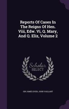 portada Reports Of Cases In The Reigns Of Hen. Viii, Edw. Vi, Q. Mary, And Q. Eliz, Volume 2 (in English)