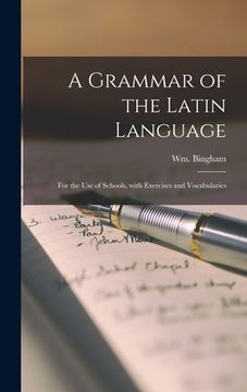 portada A Grammar of the Latin Language: for the Use of Schools, With Exercises and Vocabularies (en Inglés)