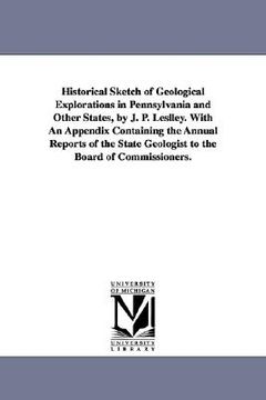 portada historical sketch of geological explorations in pennsylvania and other states, by j. p. leslley. with an appendix containing the annual reports of the (en Inglés)