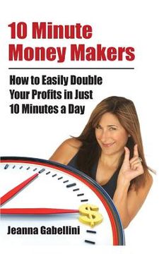 portada 10 Minute Money Makers: How to Easily Double Your Profits in Just 10 Minutes a Day (en Inglés)