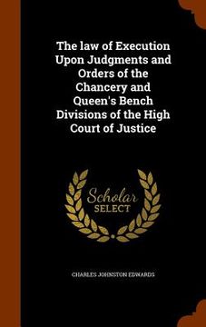 portada The law of Execution Upon Judgments and Orders of the Chancery and Queen's Bench Divisions of the High Court of Justice (in English)