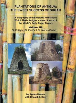 portada Plantations of Antigua: the Sweet Success of Sugar (Volume 3): A Biography of the Historic Plantations Which Made Antigua a Major Source of th (en Inglés)