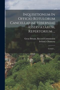 portada Inquisitionum In Officio Rotulorum Cancellariae Hiberniae Asservatarum, Repertorium ...: Leinster... (en Latin)