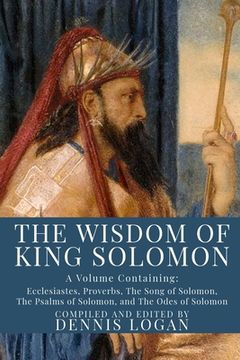 portada The Wisdom of King Solomon: A Volume Containing: Proverbs Ecclesiastes The Wisdom of Solomon The Song of Solomon The Psalms of Solomon, and The Od (en Inglés)