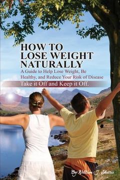 portada How To Lose Weight Naturally: A Guide to Help Lose Weight, Be Healthy, and Reduce Your Risk of Disease (en Inglés)